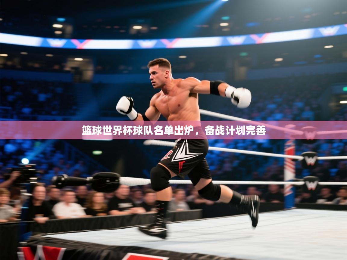 篮球世界杯球队名单出炉，备战计划完善