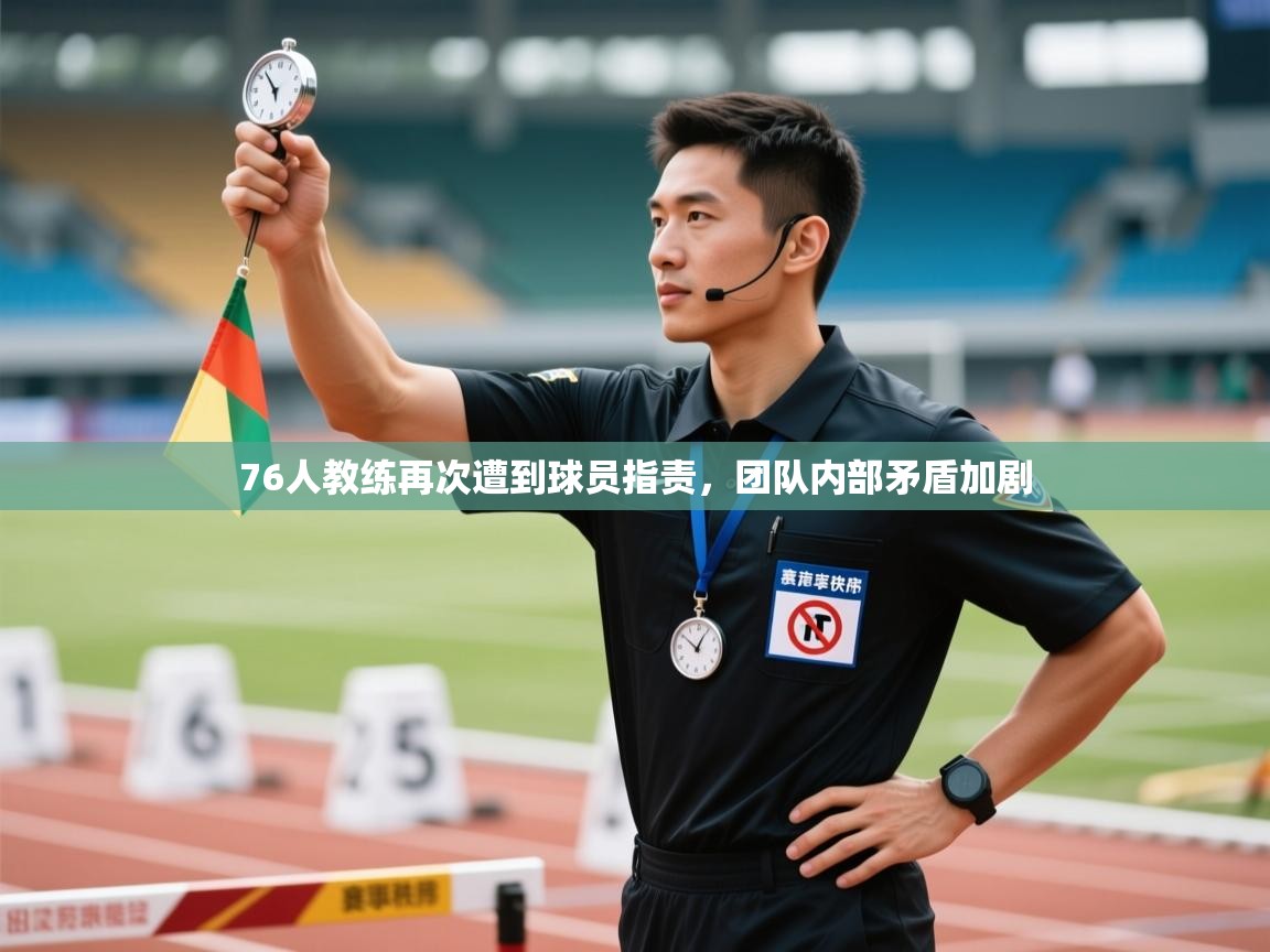 76人教练再次遭到球员指责，团队内部矛盾加剧