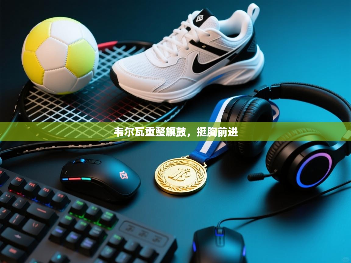 韦尔瓦重整旗鼓，挺胸前进  第2张