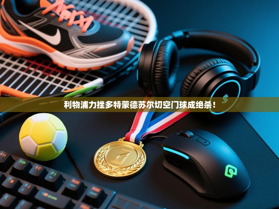 利物浦力挫多特蒙德苏尔切空门球成绝杀！  第2张