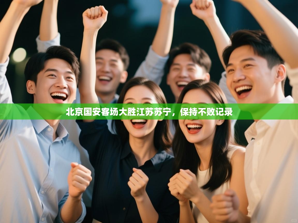 北京国安客场大胜江苏苏宁，保持不败记录