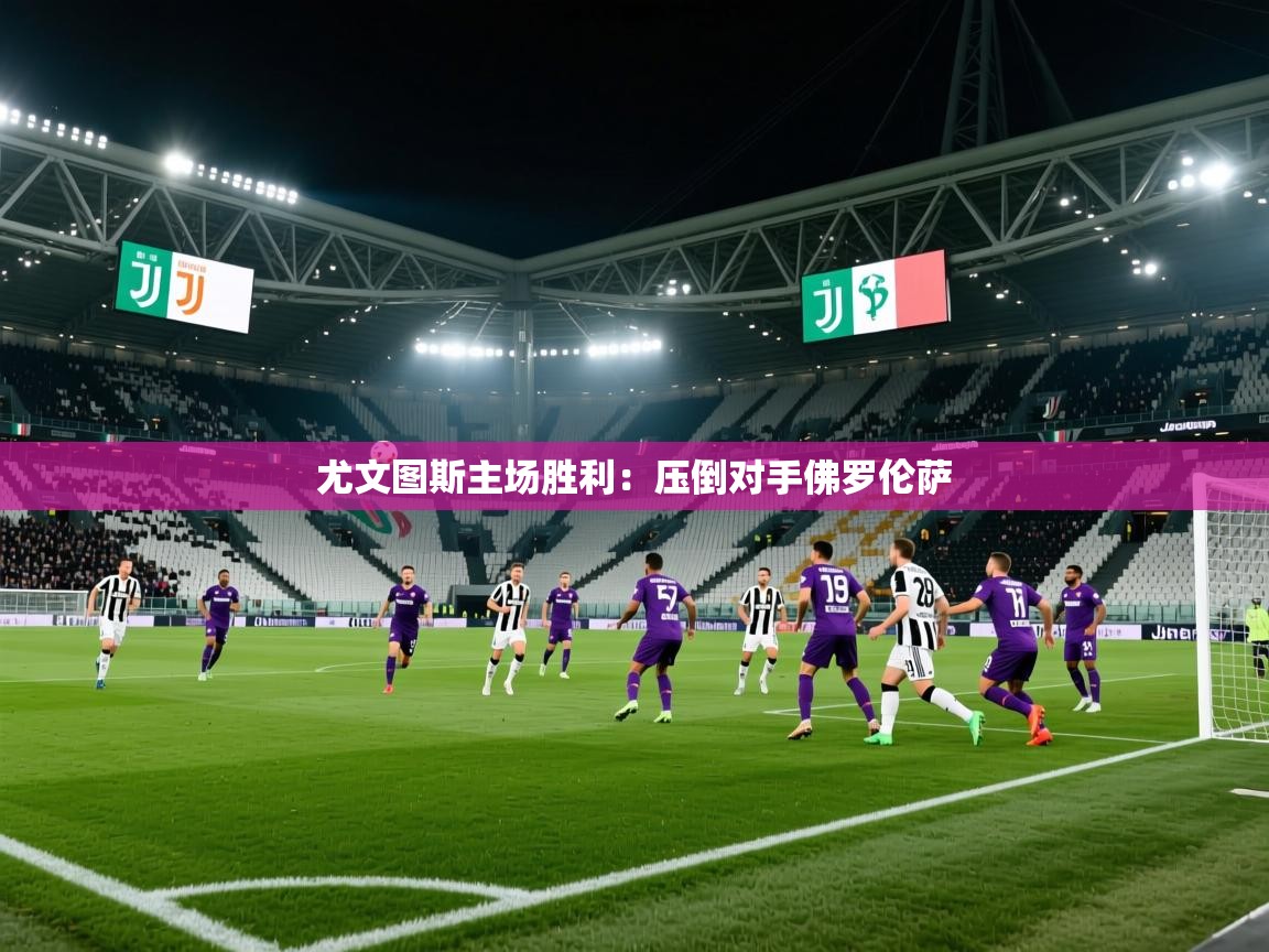 尤文图斯主场胜利：压倒对手佛罗伦萨  第2张