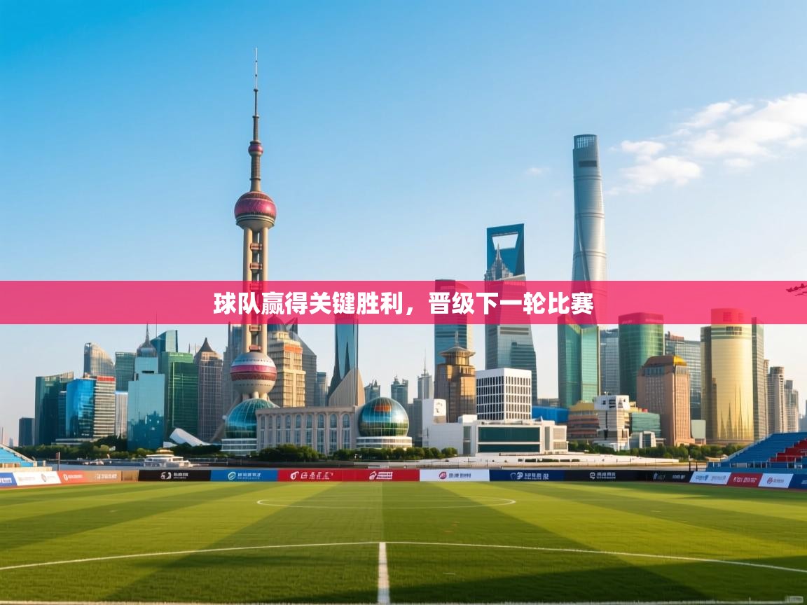 球队赢得关键胜利，晋级下一轮比赛